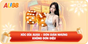 Xóc Đĩa AU88 – Đơn Giản Nhưng Không Đơn Điệu